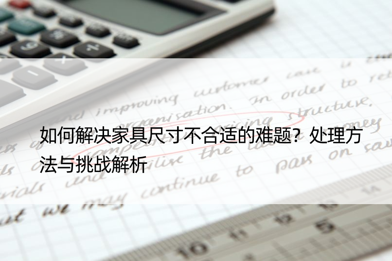 如何解决家具尺寸不合适的难题？处理方法与挑战解析