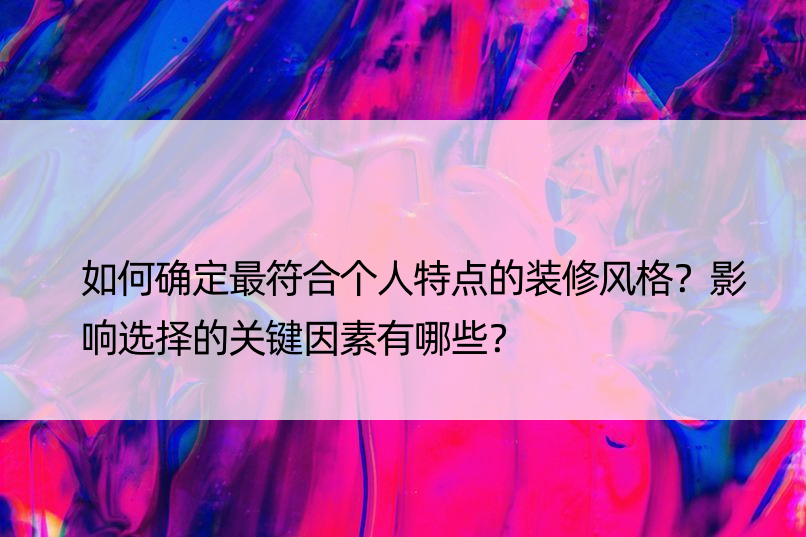 如何确定更符合个人特点的装修风格？影响选择的关键因素有哪些？