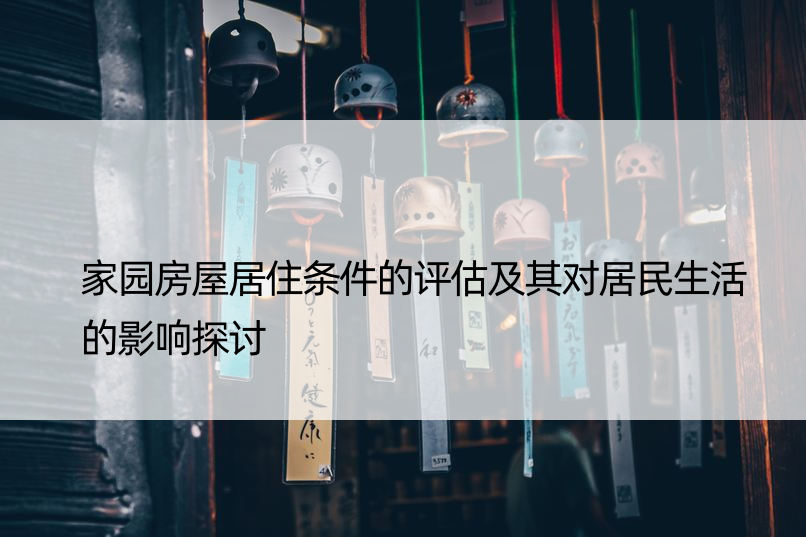 家园房屋居住条件的评估及其对居民生活的影响探讨