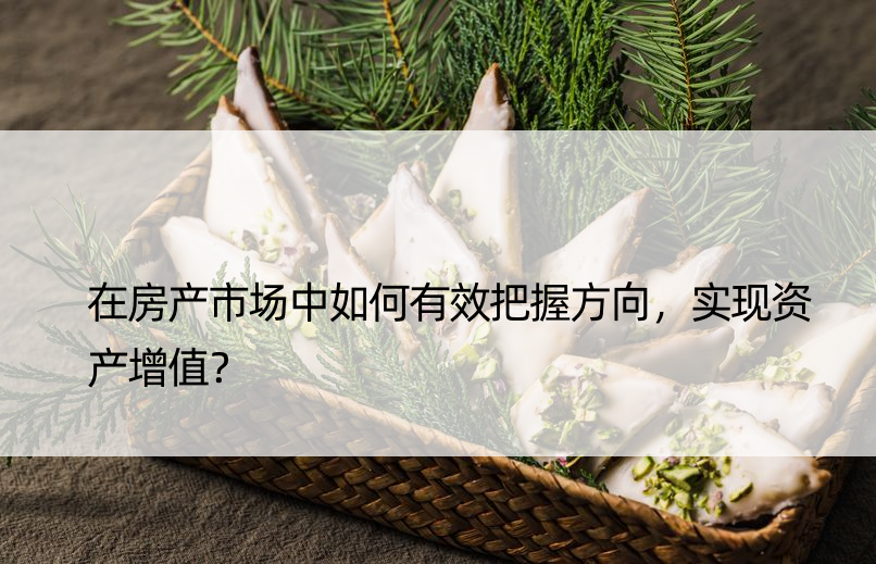 在房产市场中如何有效把握方向，实现资产增值？