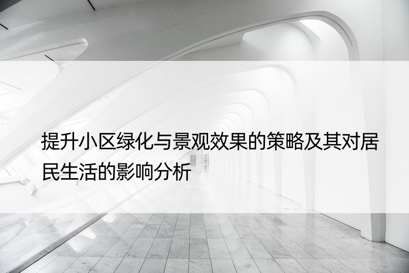 提升小区绿化与景观效果的策略及其对居民生活的影响分析