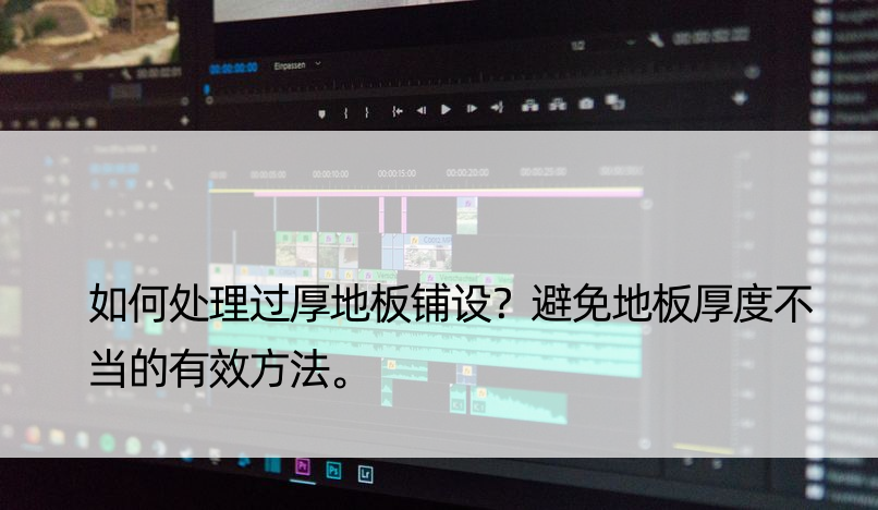 如何处理过厚地板铺设？避免地板厚度不当的有效方法。