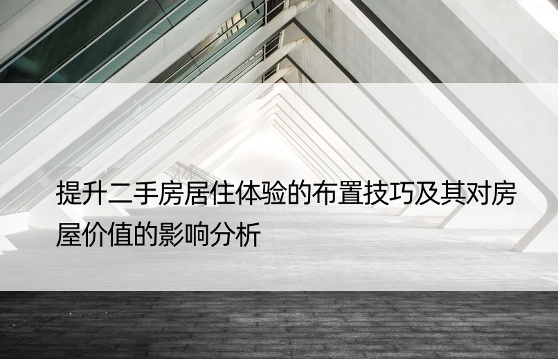 提升二手房居住体验的布置技巧及其对房屋价值的影响分析