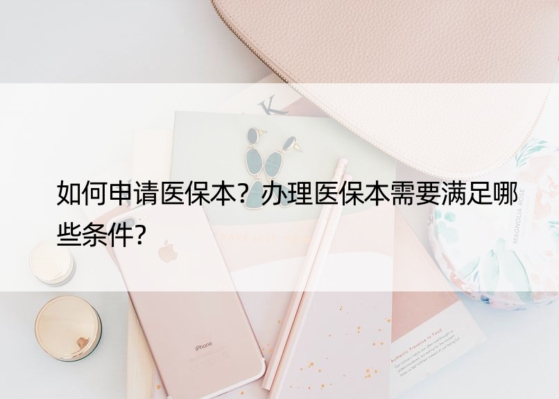 如何申请医保本？办理医保本需要满足哪些条件？