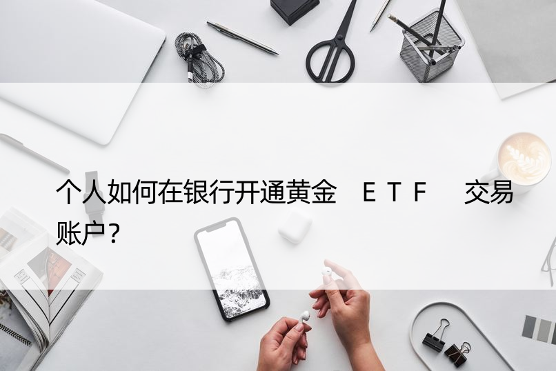 个人如何在银行开通黄金 ETF 交易账户？