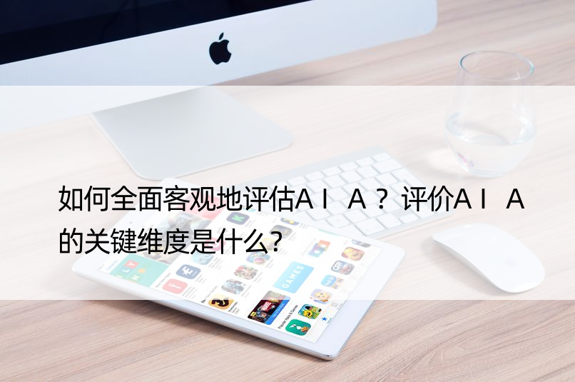 如何全面客观地评估AIA？评价AIA的关键维度是什么？