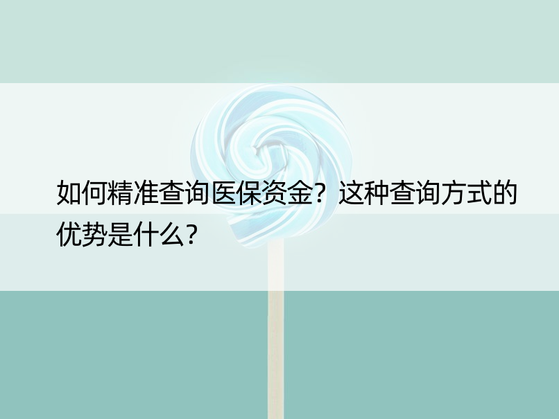 如何精准查询医保资金？这种查询方式的优势是什么？