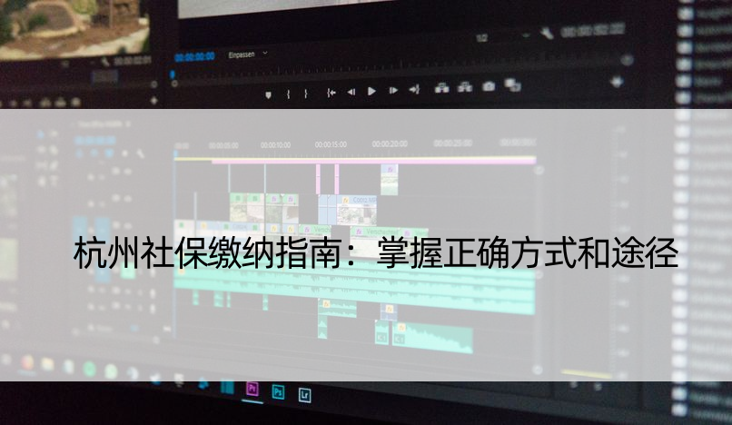 杭州社保缴纳指南：掌握正确方式和途径