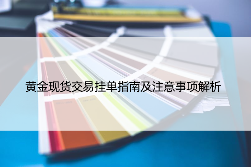 黄金现货交易挂单指南及注意事项解析