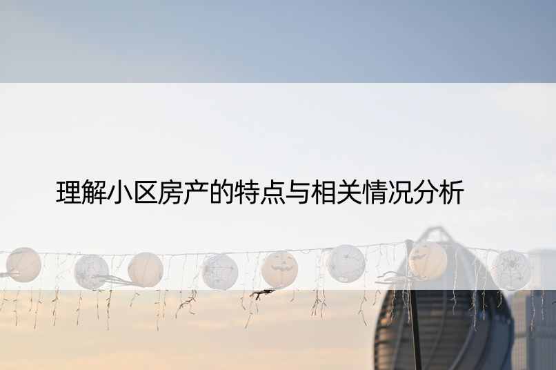 理解小区房产的特点与相关情况分析