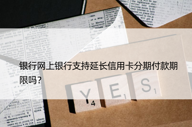 银行网上银行支持延长信用卡分期付款期限吗？