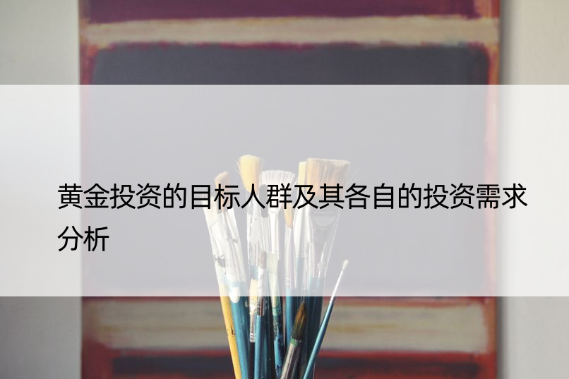 黄金投资的目标人群及其各自的投资需求分析