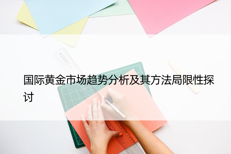 国际黄金市场趋势分析及其方法局限性探讨