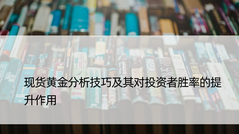 现货黄金分析技巧及其对投资者胜率的提升作用