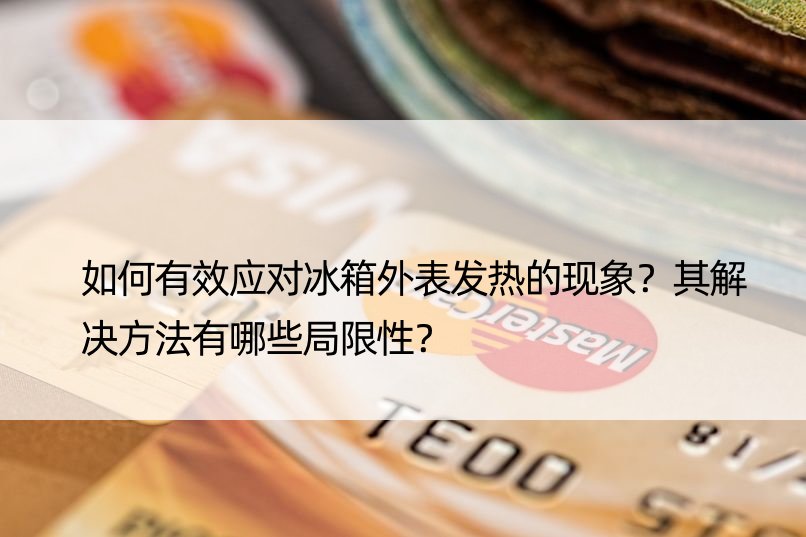 如何有效应对冰箱外表发热的现象？其解决方法有哪些局限性？