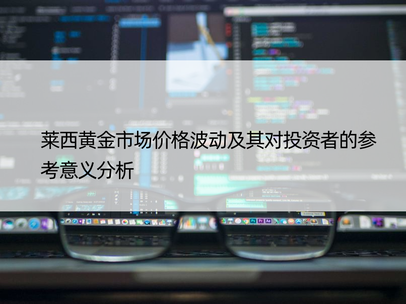 莱西黄金市场价格波动及其对投资者的参考意义分析