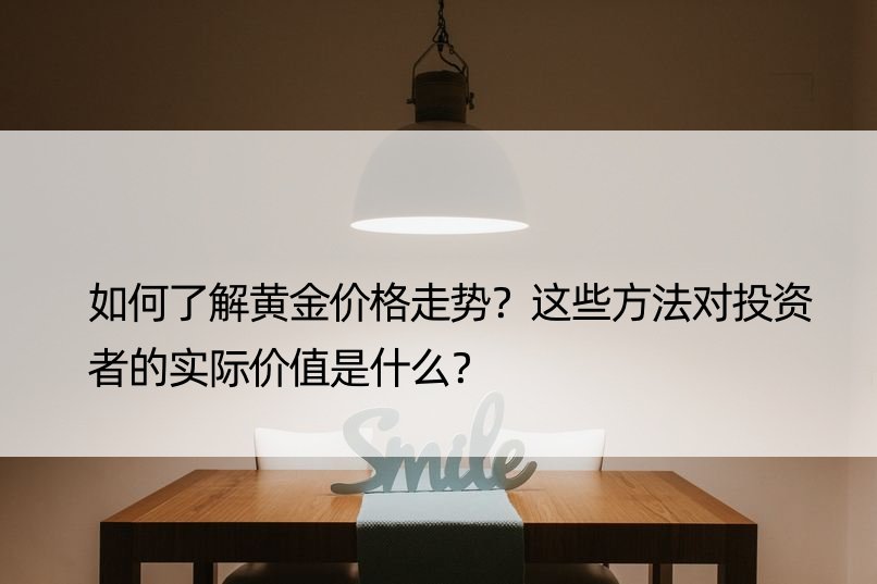 如何了解黄金价格走势？这些方法对投资者的实际价值是什么？