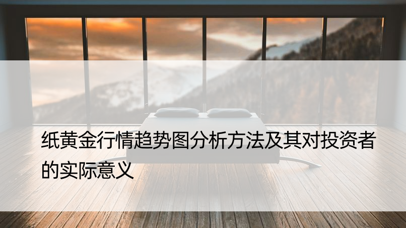 纸黄金行情趋势图分析方法及其对投资者的实际意义