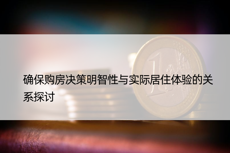 确保购房决策明智性与实际居住体验的关系探讨