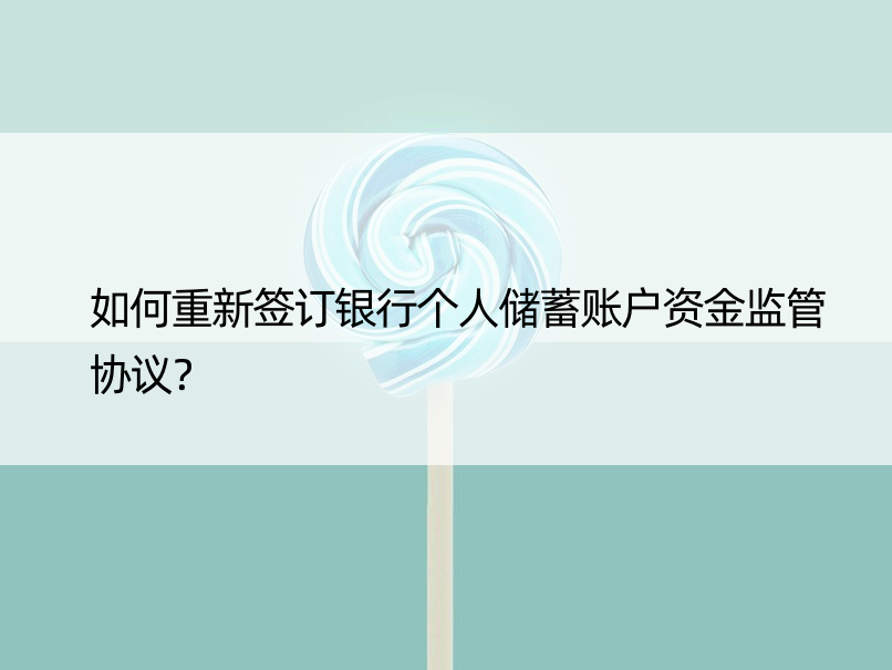 如何重新签订银行个人储蓄账户资金监管协议？