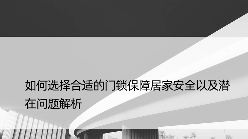 如何选择合适的门锁保障居家安全以及潜在问题解析