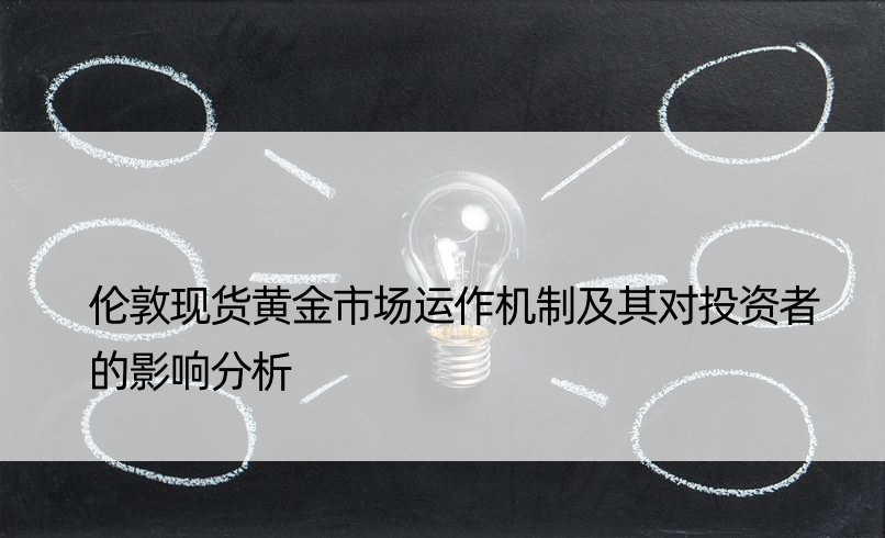 伦敦现货黄金市场运作机制及其对投资者的影响分析