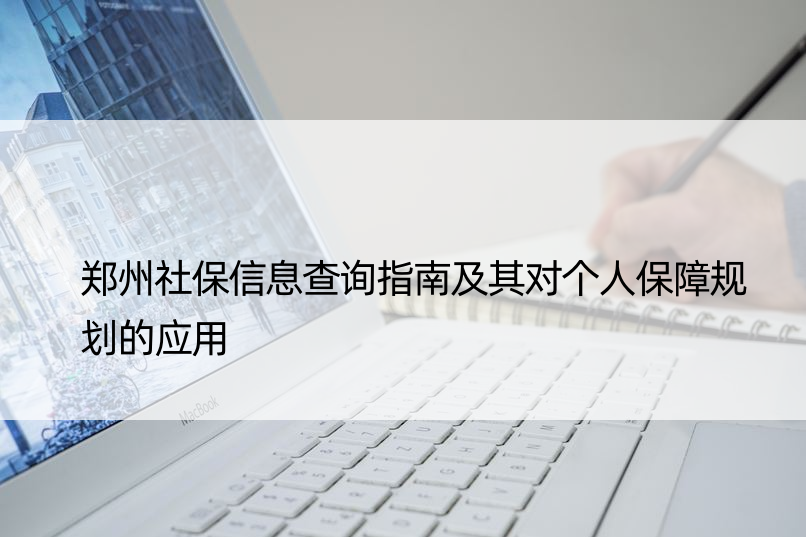 郑州社保信息查询指南及其对个人保障规划的应用