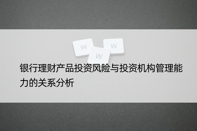 银行理财产品投资风险与投资机构管理能力的关系分析