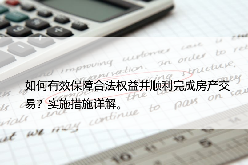 如何有效保障合法权益并顺利完成房产交易？实施措施详解。