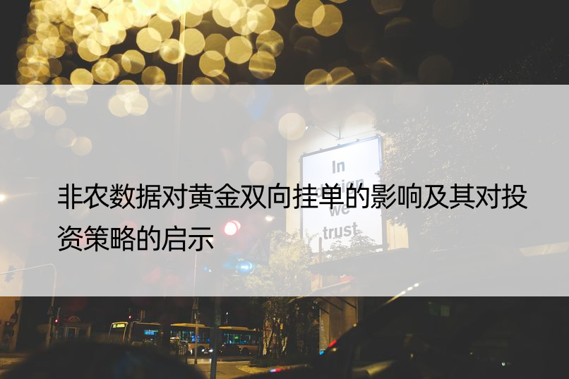 非农数据对黄金双向挂单的影响及其对投资策略的启示