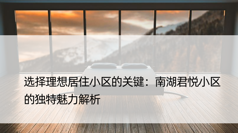 选择理想居住小区的关键：南湖君悦小区的独特魅力解析