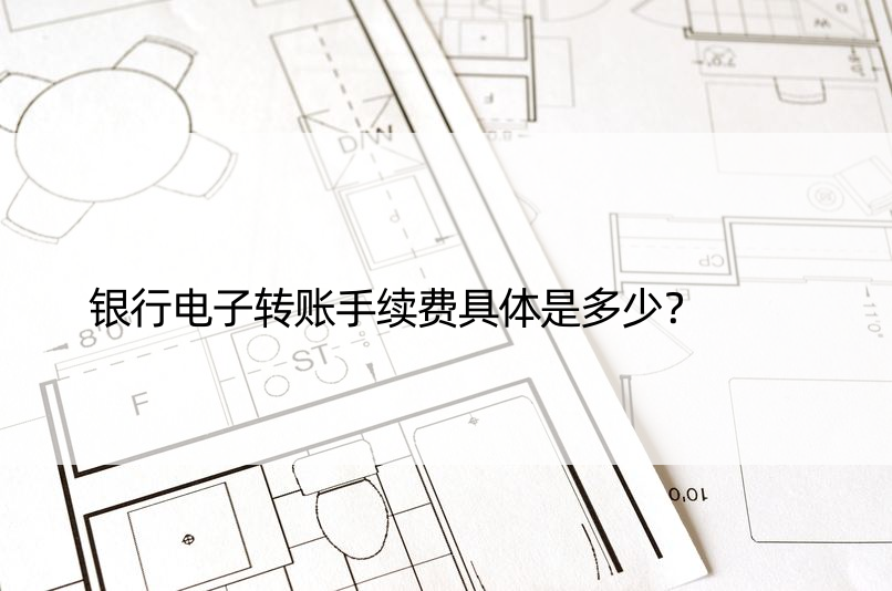 银行电子转账手续费具体是多少？