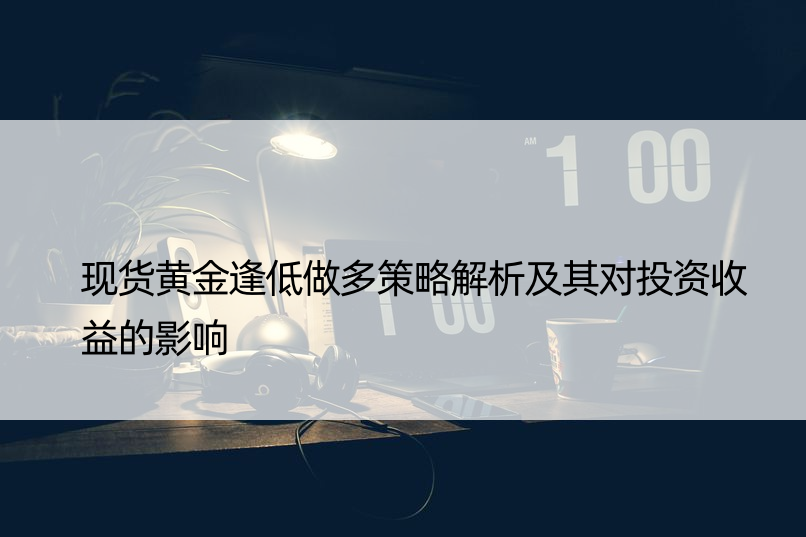 现货黄金逢低做多策略解析及其对投资收益的影响