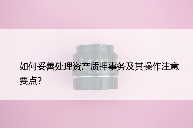 如何妥善处理资产质押事务及其操作注意要点？