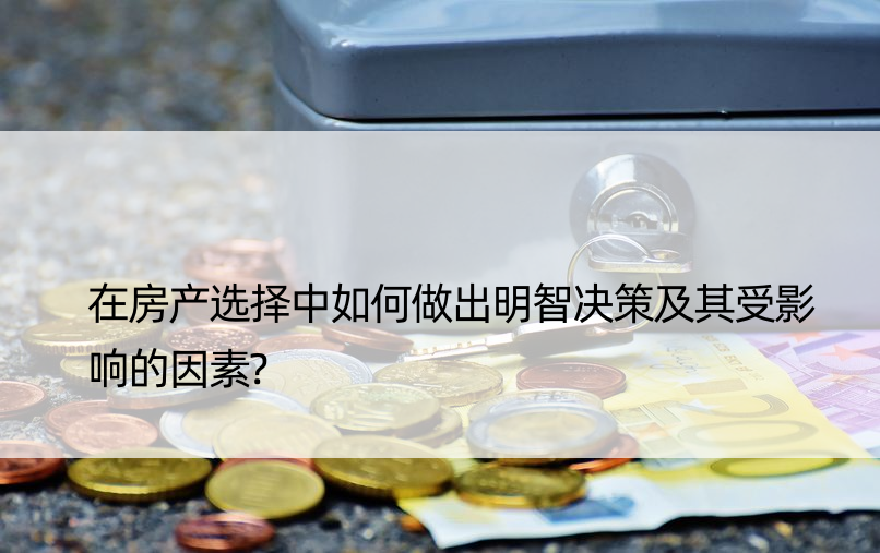 在房产选择中如何做出明智决策及其受影响的因素?