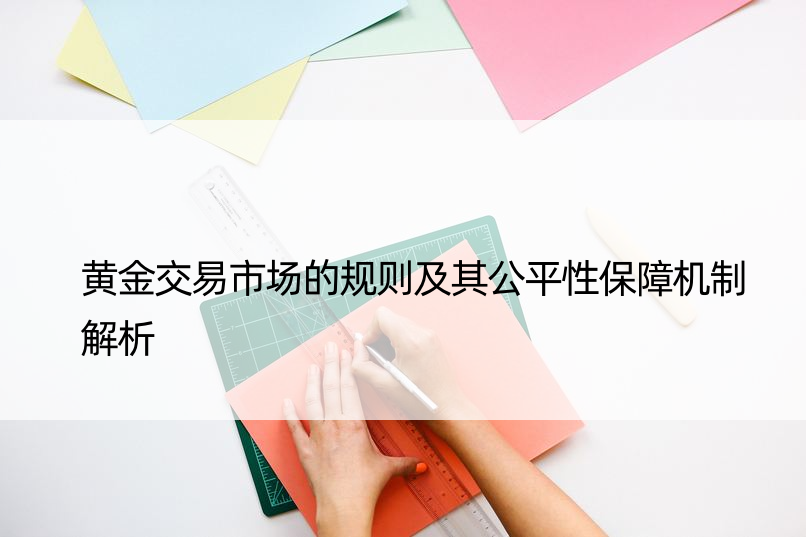 黄金交易市场的规则及其公平性保障机制解析