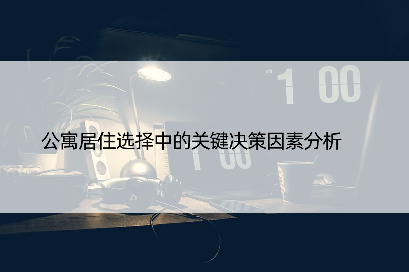 公寓居住选择中的关键决策因素分析