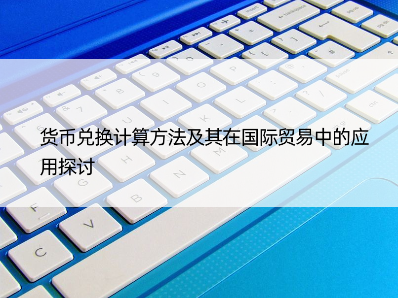 货币兑换计算方法及其在国际贸易中的应用探讨