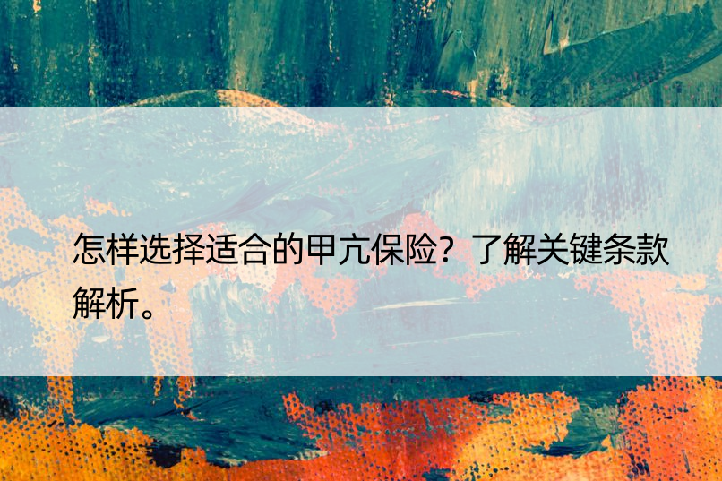 怎样选择适合的甲亢保险？了解关键条款解析。