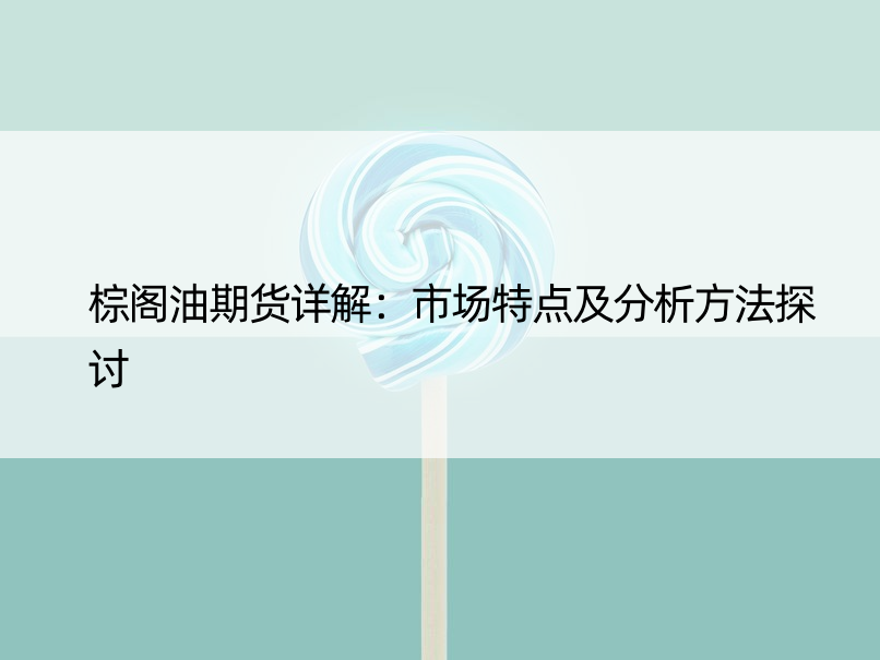 棕阁油期货详解：市场特点及分析方法探讨