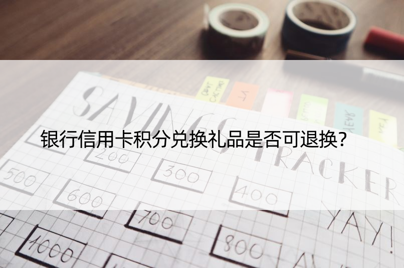 银行信用卡积分兑换礼品是否可退换？