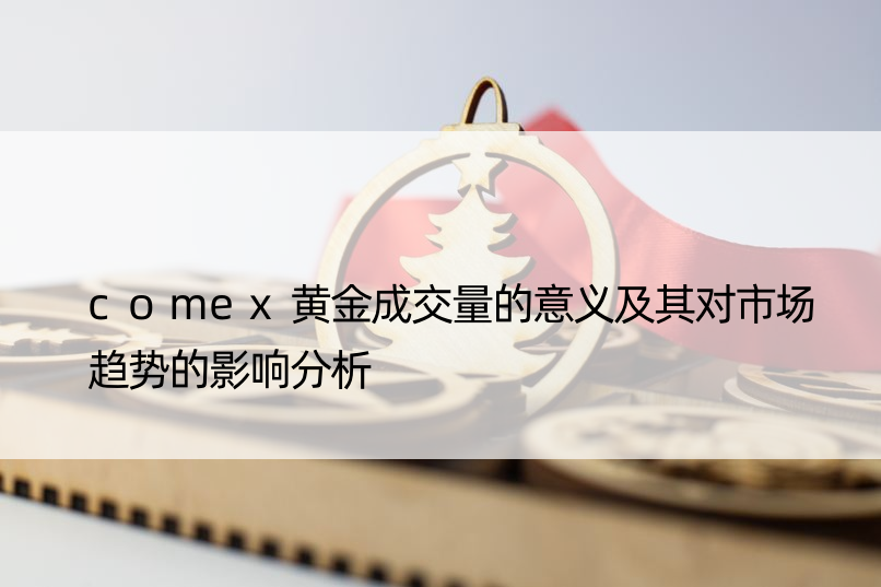 comex黄金成交量的意义及其对市场趋势的影响分析