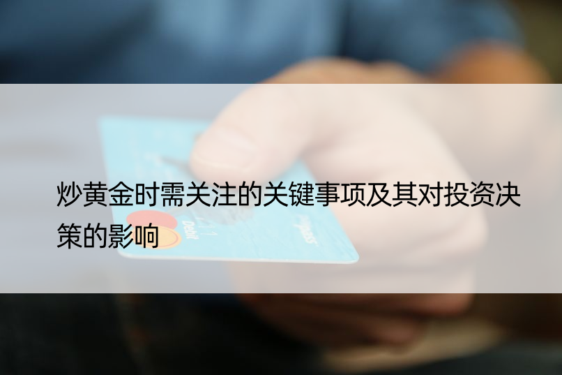 炒黄金时需关注的关键事项及其对投资决策的影响