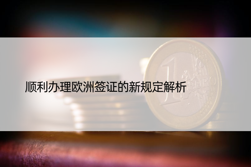 顺利办理欧洲签证的新规定解析