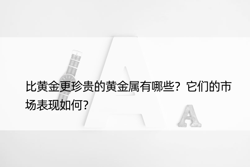 比黄金更珍贵的黄金属有哪些？它们的市场表现如何？