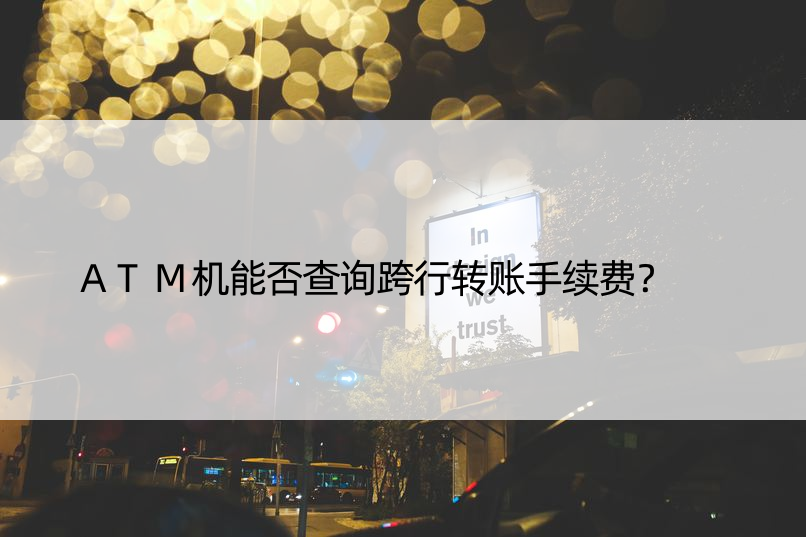 ATM机能否查询跨行转账手续费？