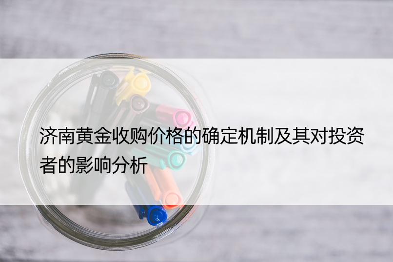 济南黄金收购价格的确定机制及其对投资者的影响分析