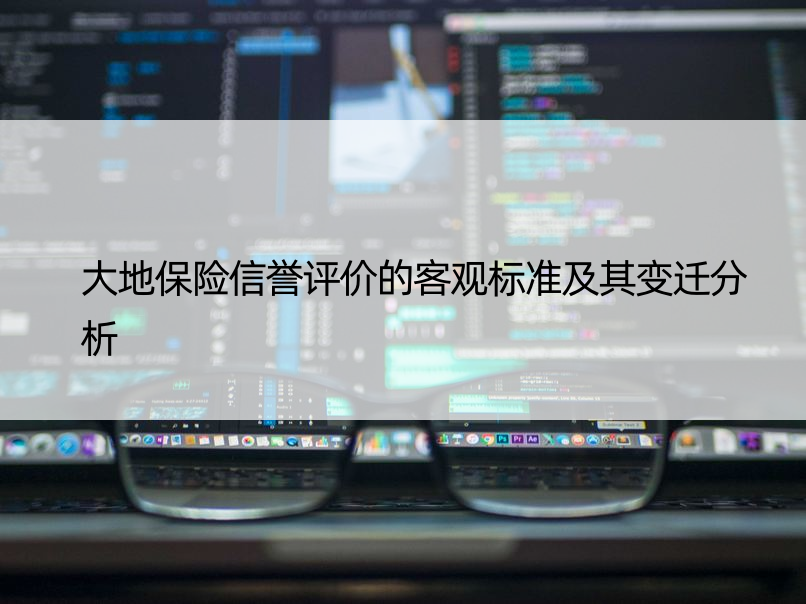 大地保险信誉评价的客观标准及其变迁分析