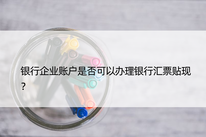 银行企业账户是否可以办理银行汇票贴现？