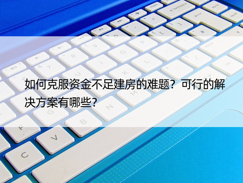 如何克服资金不足建房的难题？可行的解决方案有哪些？